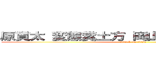 原貫太 変態糞土方 岡山県出身 酒とつまみ (attack on titan)