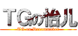 ＴＧの怡儿 (TG on Dreammaker)