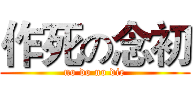 作死の念初 (no do no die)