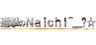 進撃のＮａｉｃｈｉ＾＿−☆ (attack on titan)