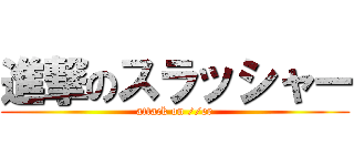 進撃のスラッシャー (attack on //er)