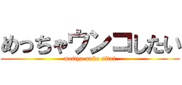 めっちゃウンコしたい (mettya unko sitai)