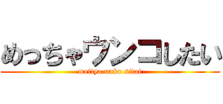 めっちゃウンコしたい (mettya unko sitai)