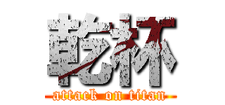 乾杯 (attack on titan)