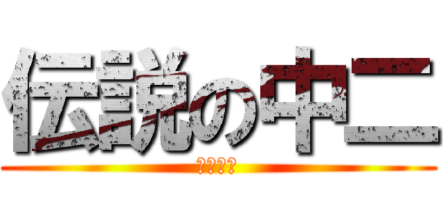 伝説の中二 (はりかえ)