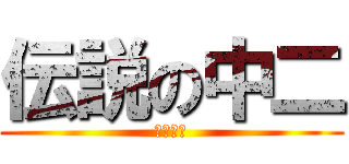 伝説の中二 (はりかえ)