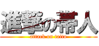 進撃の帯人 (attack on taito)