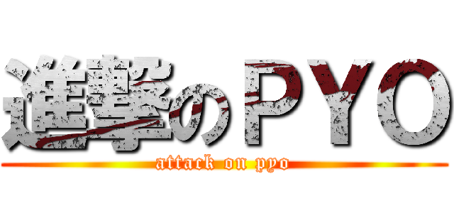 進撃のＰＹＯ (attack on pyo)