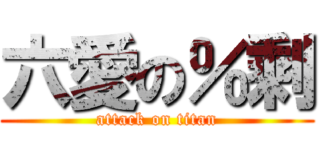六愛の％剩 (attack on titan)