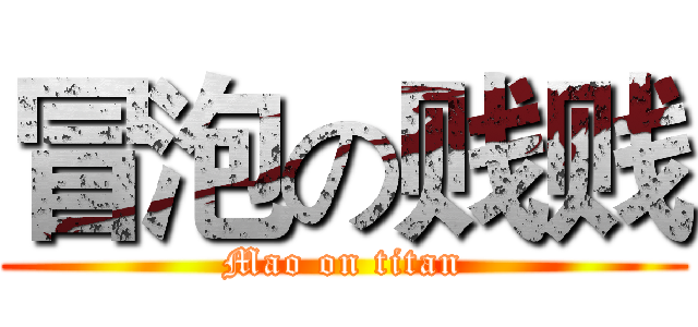 冒泡の贱贱 (Mao on titan)