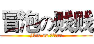 冒泡の贱贱 (Mao on titan)
