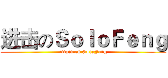 进击のＳｏｌｏＦｅｎｇ (attack on SoloFeng)