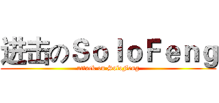 进击のＳｏｌｏＦｅｎｇ (attack on SoloFeng)