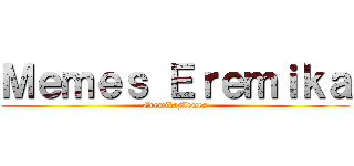 Ｍｅｍｅｓ Ｅｒｅｍｉｋａ (EremikaMemes)