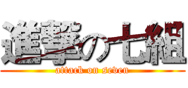 進撃の七組 (attack on seven)