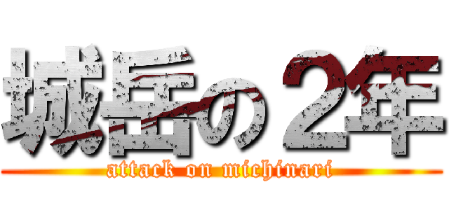 城岳の２年 (attack on michinari)