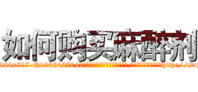 如何购买麻醉剂 (如何购买麻醉剂【电-151x68344x817-Q1065427042元吉药业】我们做的是长期生意,靠的是老客户长期支持http://sngk.net/Eaj1KW

参考消息网我们做的是长期生意,靠的是老客户长期支持也许我们早该意识到，就连鲍勃·霍斯金斯（金球奖戏剧类电影男主角 
)