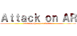 Ａｔｔａｃｋ ｏｎ ＡＲ (avoidin muh responsibilities)