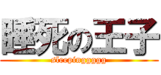 睡死の王子 (sleepinggggg)