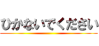 ひかないでください ()
