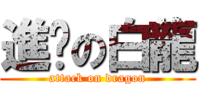 進擊の白龍 (attack on dragon)