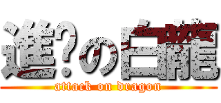 進擊の白龍 (attack on dragon)