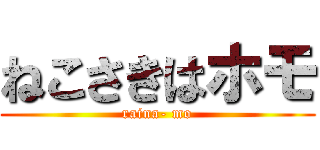 ねこさきはホモ (raina- mo)