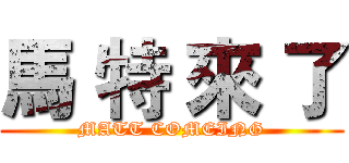 馬 特 來 了 (MATT COMEING)