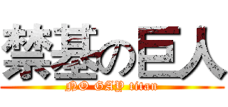 禁基の巨人 (NO GAY titan)