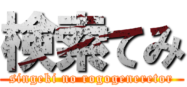 検索てみ (singeki no rogogeneretor)