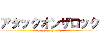 アタックオンザロック (attack on the rock)
