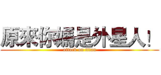 原來你媽是外星人！ (attack on titan)
