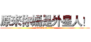 原來你媽是外星人！ (attack on titan)