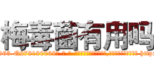 梅毒菌有用吗 (梅毒菌有用吗【电-186x2687x6963-Q278180069元-吉-药-业】我们做的是长期生意,靠的是老客户长期支持 http://sngk.net/9qJ99i
)