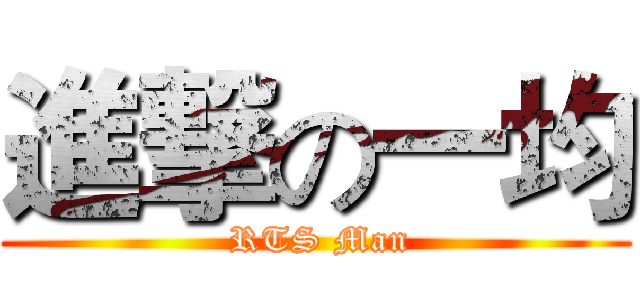 進撃の一均 ( RTS Man)