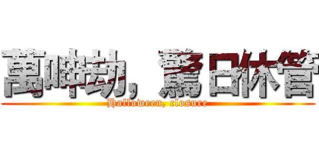 萬呻劫，驚日休管 (Halloween, closure)