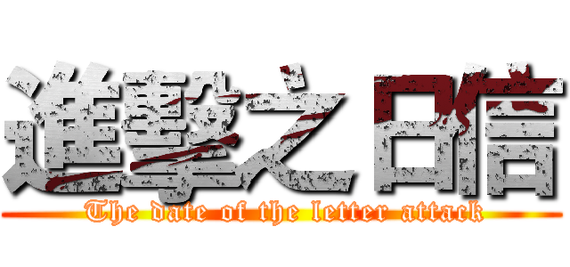 進擊之日信 ( The date of the letter attack)