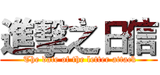 進擊之日信 ( The date of the letter attack)