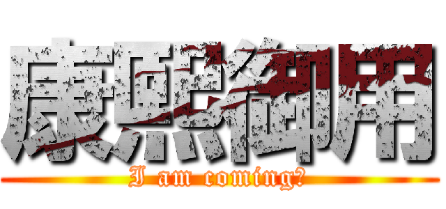 康熙御用 (I am coming！)