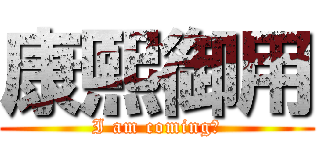 康熙御用 (I am coming！)