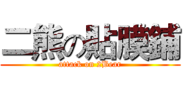 二熊の貼膜鋪 (attack on 2Bear)