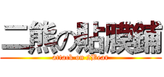 二熊の貼膜鋪 (attack on 2Bear)