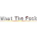 Ｗｈａｔ Ｔｈｅ Ｆｕｃｋ ()