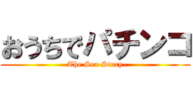 おうちでパチンコ (-The Sea Story-)