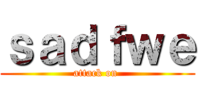 ｓａｄｆｗｅ (attack on )