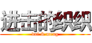 进击的织织 (dai & meng)
