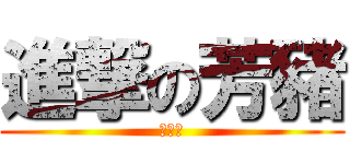 進撃の芳豬 (哈哈哈)