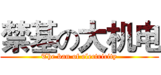 禁基の大机电 (The ban of electricity)