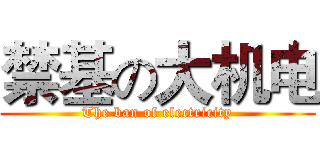 禁基の大机电 (The ban of electricity)