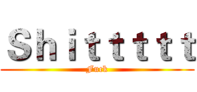 Ｓｈｉｔｔｔｔｔ (Fuck)